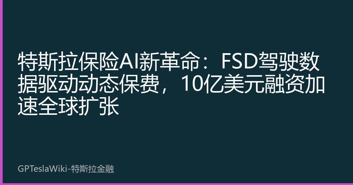 特斯拉保险AI新革命：FSD驾驶数据驱动动态保费，10亿美元融资加速全球扩张