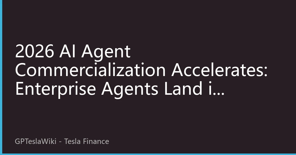 2026 AI Agent Commercialization Accelerates: Enterprise Agents Land in Finance & Manufacturing, Trillion-Yuan Market Enters the 'Execution Era'