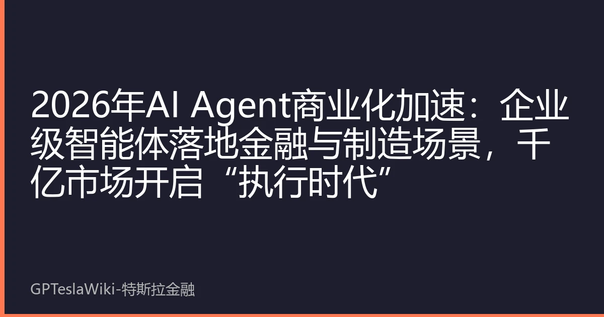 2026年AI Agent商业化加速：企业级智能体落地金融与制造场景，千亿市场开启“执行时代”