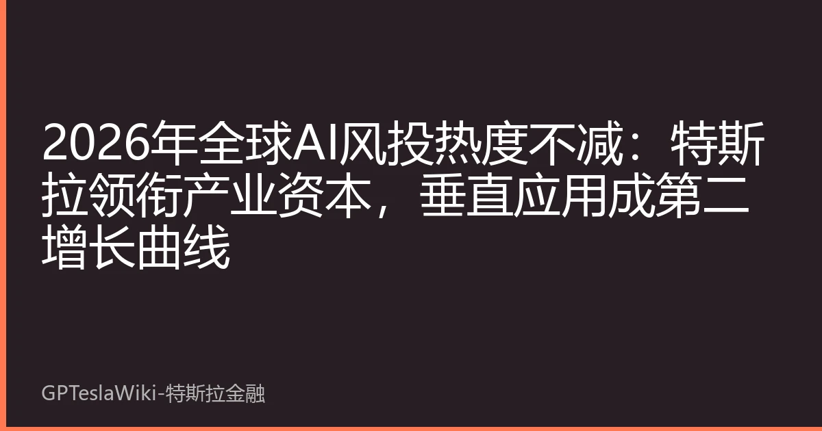 2026年全球AI风投热度不减：特斯拉领衔产业资本，垂直应用成第二增长曲线