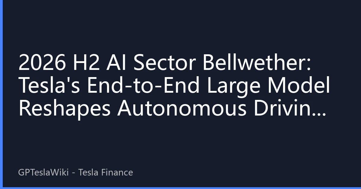 2026 H2 AI Sector Bellwether: Tesla's End-to-End Large Model Reshapes Autonomous Driving Valuation Logic