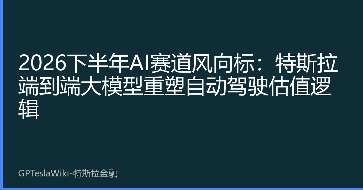 2026下半年AI赛道风向标：特斯拉端到端大模型重塑自动驾驶估值逻辑