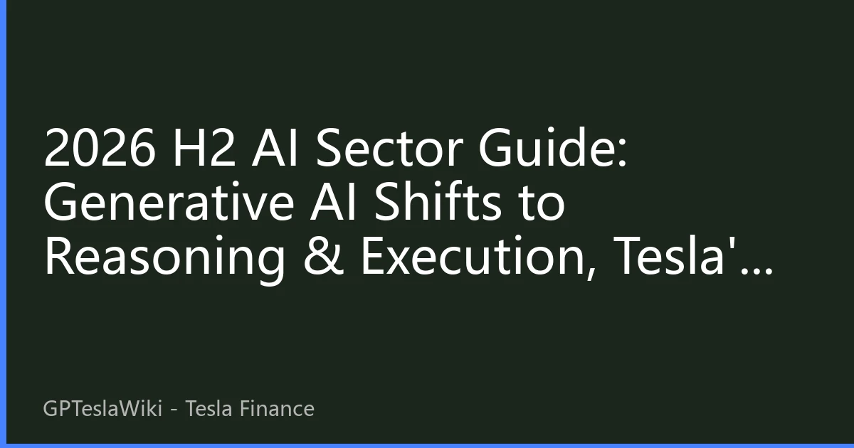2026 H2 AI Sector Guide: Generative AI Shifts to Reasoning & Execution, Tesla's Data Flywheel Revalues $100B+ Upside