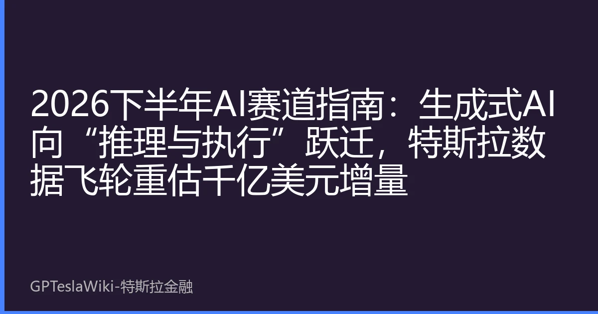 2026下半年AI赛道指南：生成式AI向“推理与执行”跃迁，特斯拉数据飞轮重估千亿美元增量