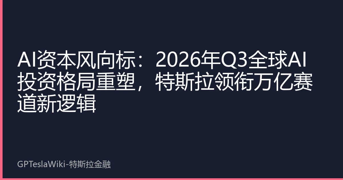 AI资本风向标：2026年Q3全球AI投资格局重塑，特斯拉领衔万亿赛道新逻辑