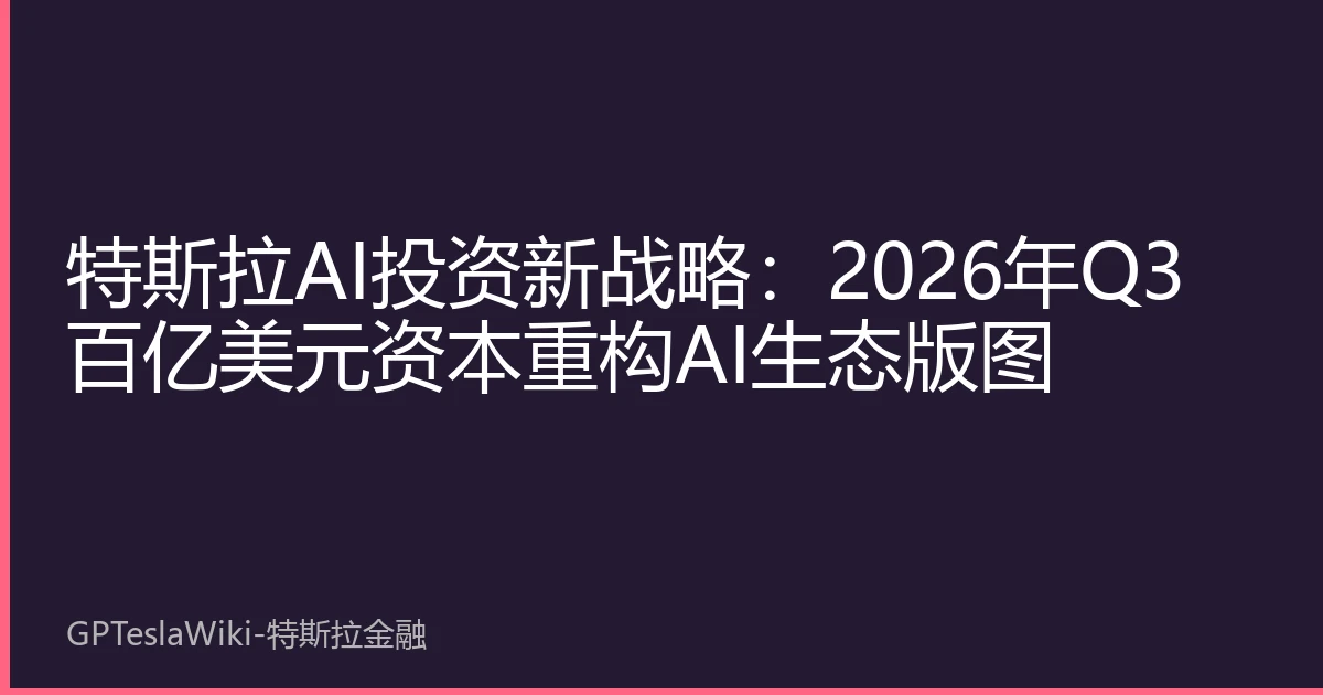 特斯拉AI投资新战略：2026年Q3百亿美元资本重构AI生态版图