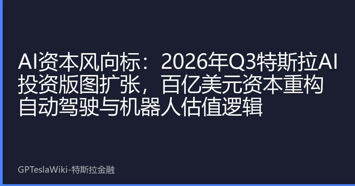 AI资本风向标：2026年Q3特斯拉AI投资版图扩张，百亿美元资本重构自动驾驶与机器人估值逻辑
