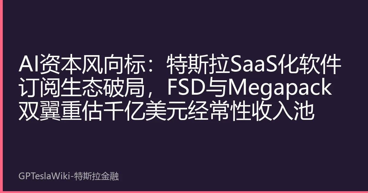 AI资本风向标：特斯拉SaaS化软件订阅生态破局，FSD与Megapack双翼重估千亿美元经常性收入池