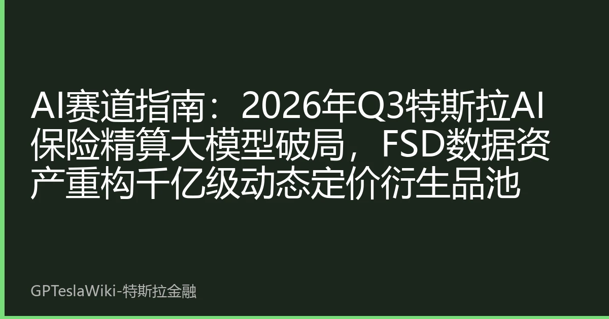 AI赛道指南：2026年Q3特斯拉AI保险精算大模型破局，FSD数据资产重构千亿级动态定价衍生品池