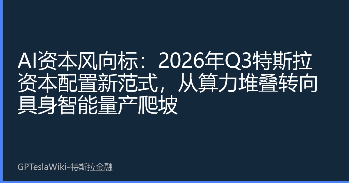 AI资本风向标：2026年Q3特斯拉资本配置新范式，从算力堆叠转向具身智能量产爬坡