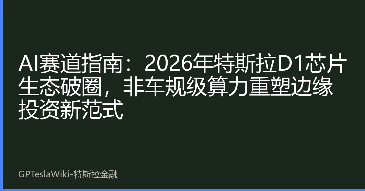 AI赛道指南：2026年特斯拉D1芯片生态破圈，非车规级算力重塑边缘投资新范式