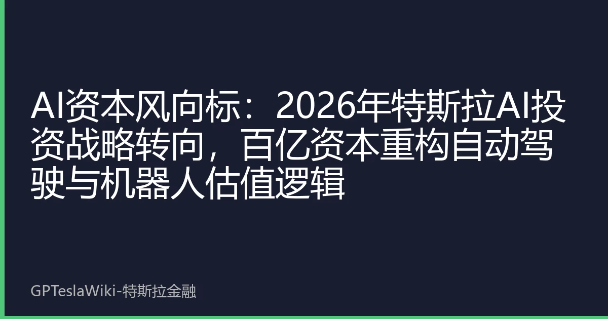 AI资本风向标：2026年特斯拉AI投资战略转向，百亿资本重构自动驾驶与机器人估值逻辑