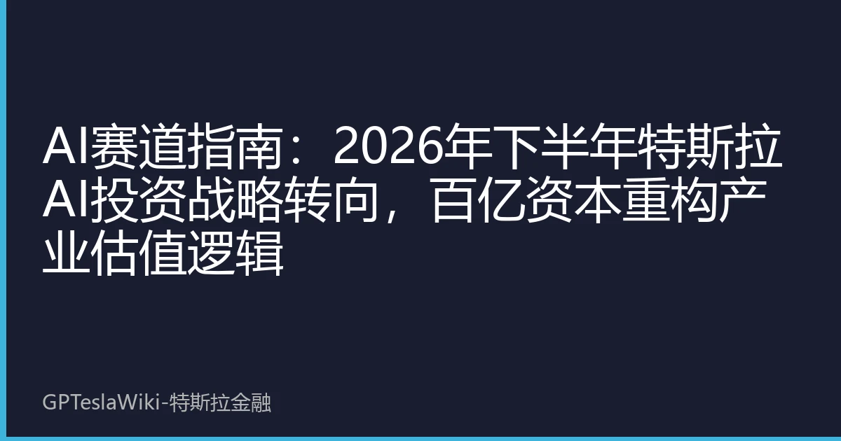 AI赛道指南：2026年下半年特斯拉AI投资战略转向，百亿资本重构产业估值逻辑