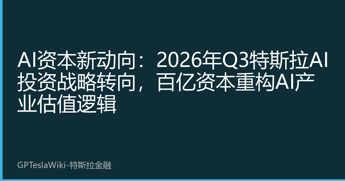 AI资本新动向:2026年Q3特斯拉AI投资战略转向,百亿资本重构AI产业估值逻辑