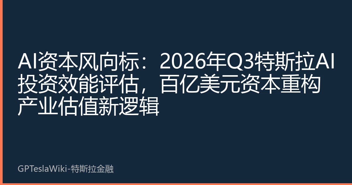 AI资本风向标：2026年Q3特斯拉AI投资效能评估，百亿美元资本重构产业估值新逻辑