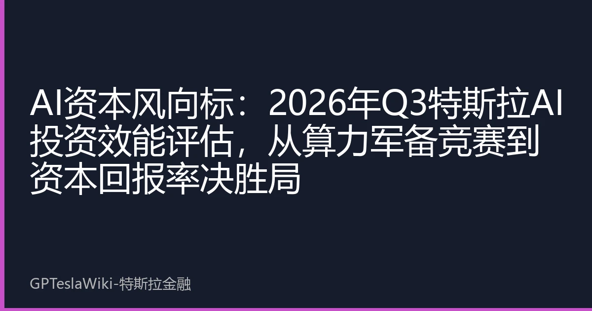 AI资本风向标：2026年Q3特斯拉AI投资效能评估，从算力军备竞赛到资本回报率决胜局