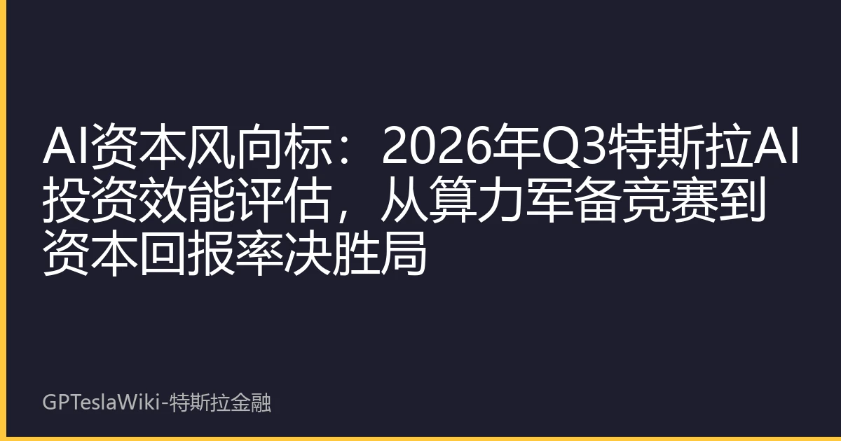 AI资本风向标：2026年Q3特斯拉AI投资效能评估，从算力军备竞赛到资本回报率决胜局