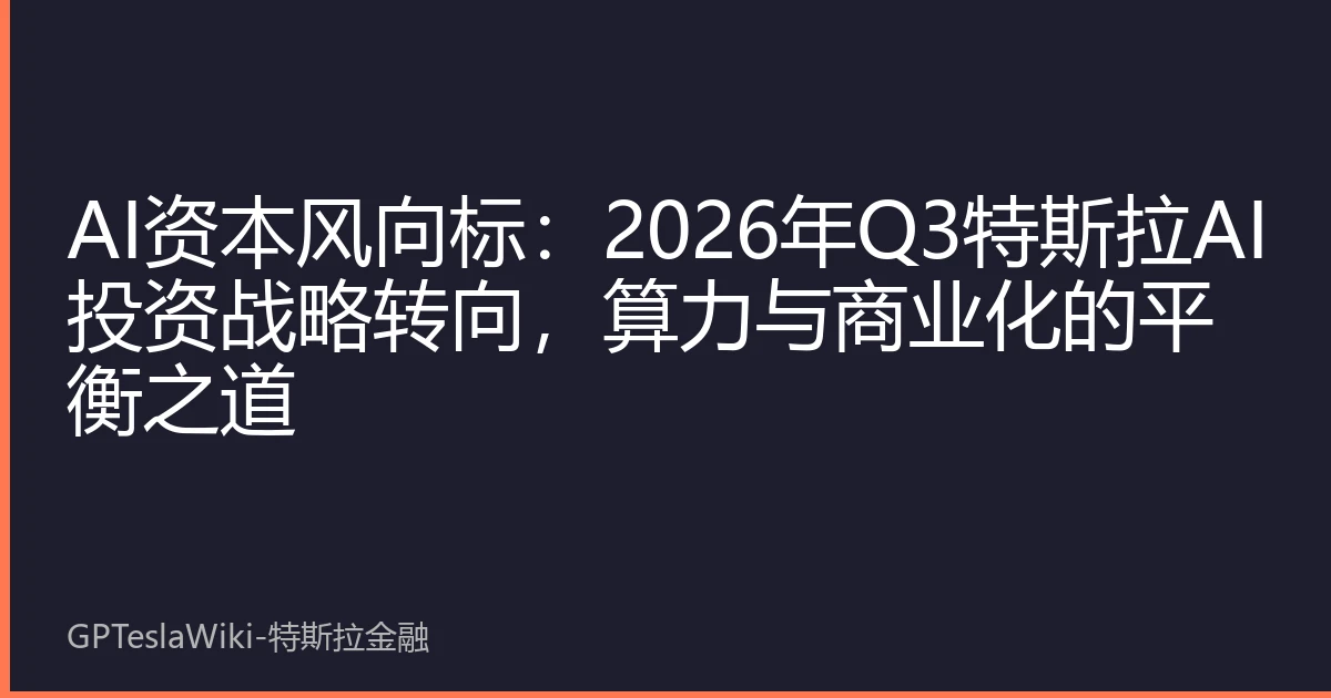 AI资本风向标：2026年Q3特斯拉AI投资战略转向，算力与商业化的平衡之道