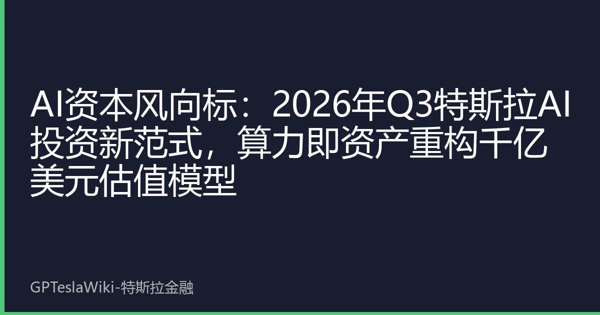 AI资本风向标：2026年Q3特斯拉AI投资新范式，算力即资产重构千亿美元估值模型