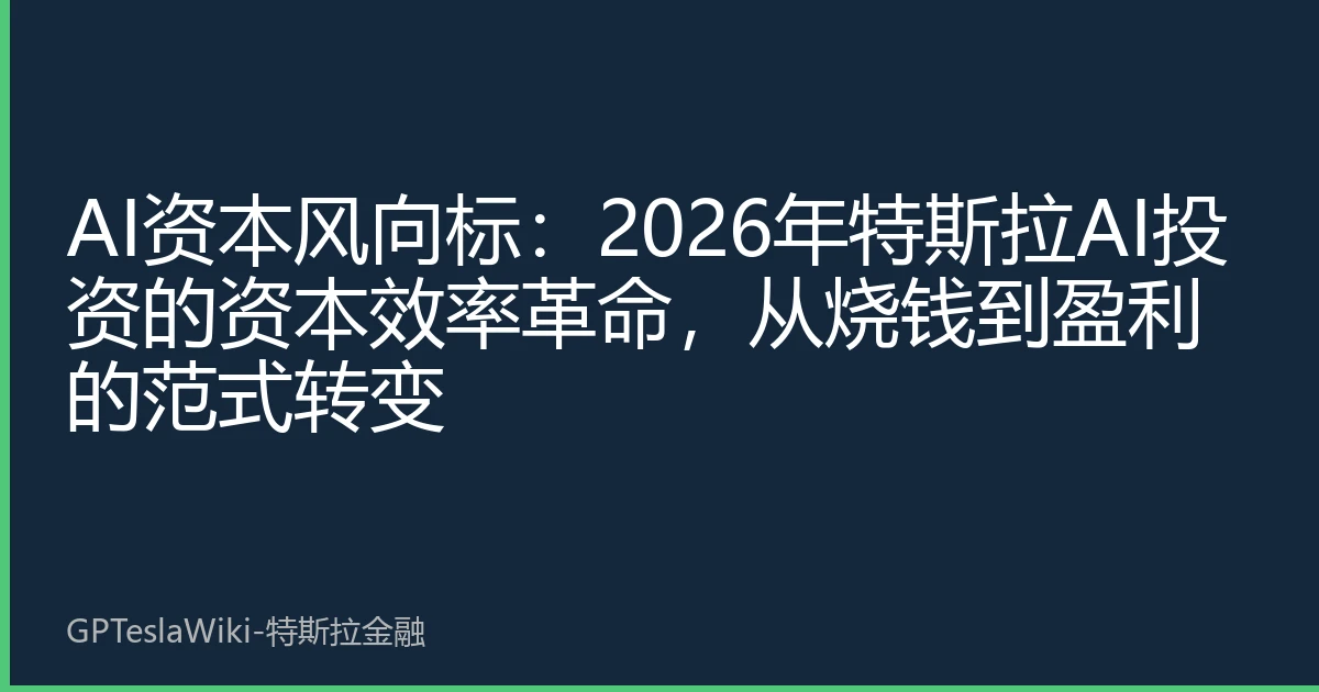 AI资本风向标：2026年特斯拉AI投资的资本效率革命，从烧钱到盈利的范式转变