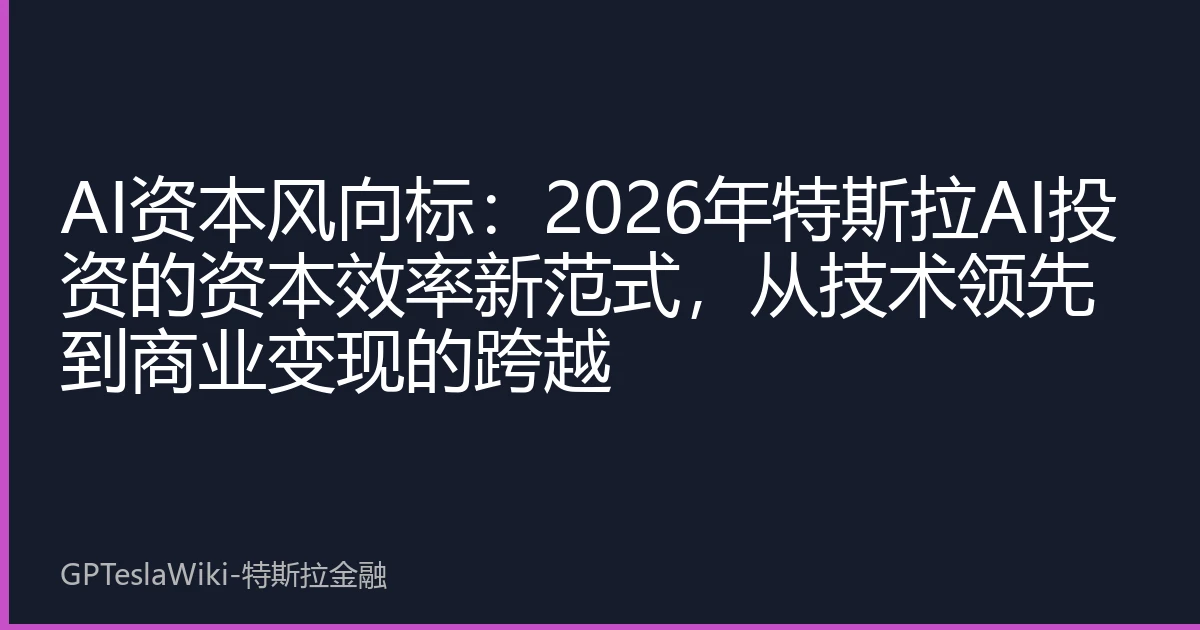 AI资本风向标：2026年特斯拉AI投资的资本效率新范式，从技术领先到商业变现的跨越