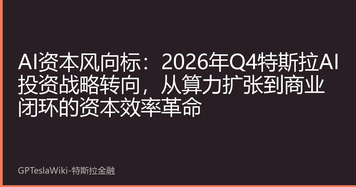 AI资本风向标：2026年Q4特斯拉AI投资战略转向，从算力扩张到商业闭环的资本效率革命