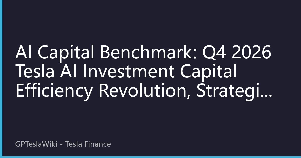 AI Capital Benchmark: Q4 2026 Tesla AI Investment Capital Efficiency Revolution, Strategic Reconstruction from Technology Stacking to Business Closed Loop
