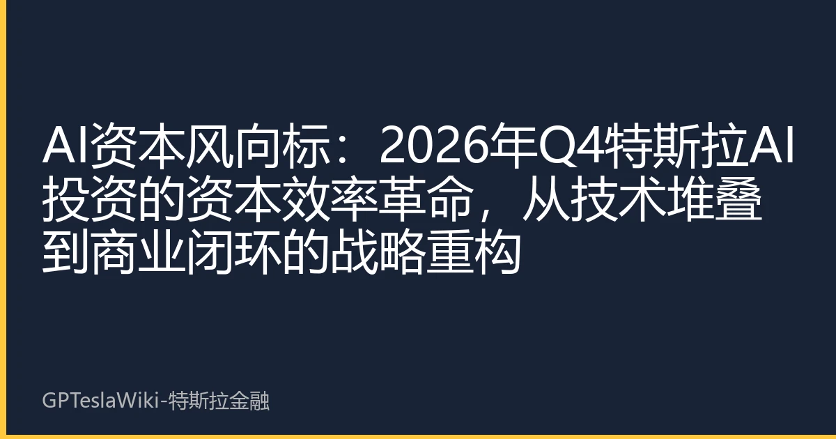 AI资本风向标：2026年Q4特斯拉AI投资的资本效率革命，从技术堆叠到商业闭环的战略重构