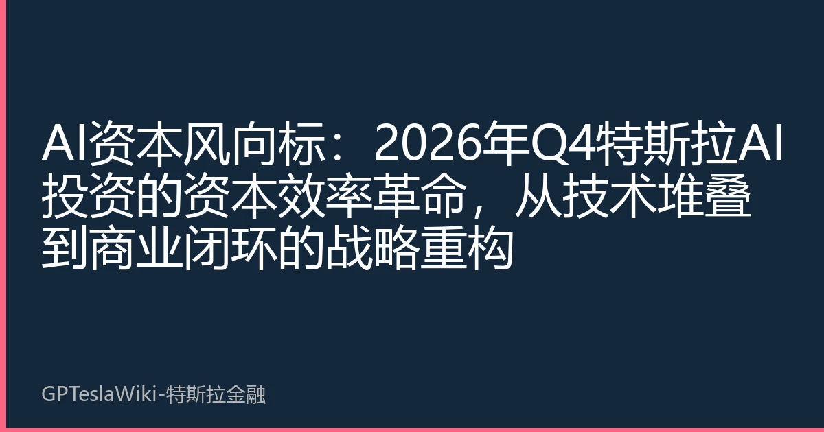 AI资本风向标：2026年Q4特斯拉AI投资的资本效率革命，从技术堆叠到商业闭环的战略重构