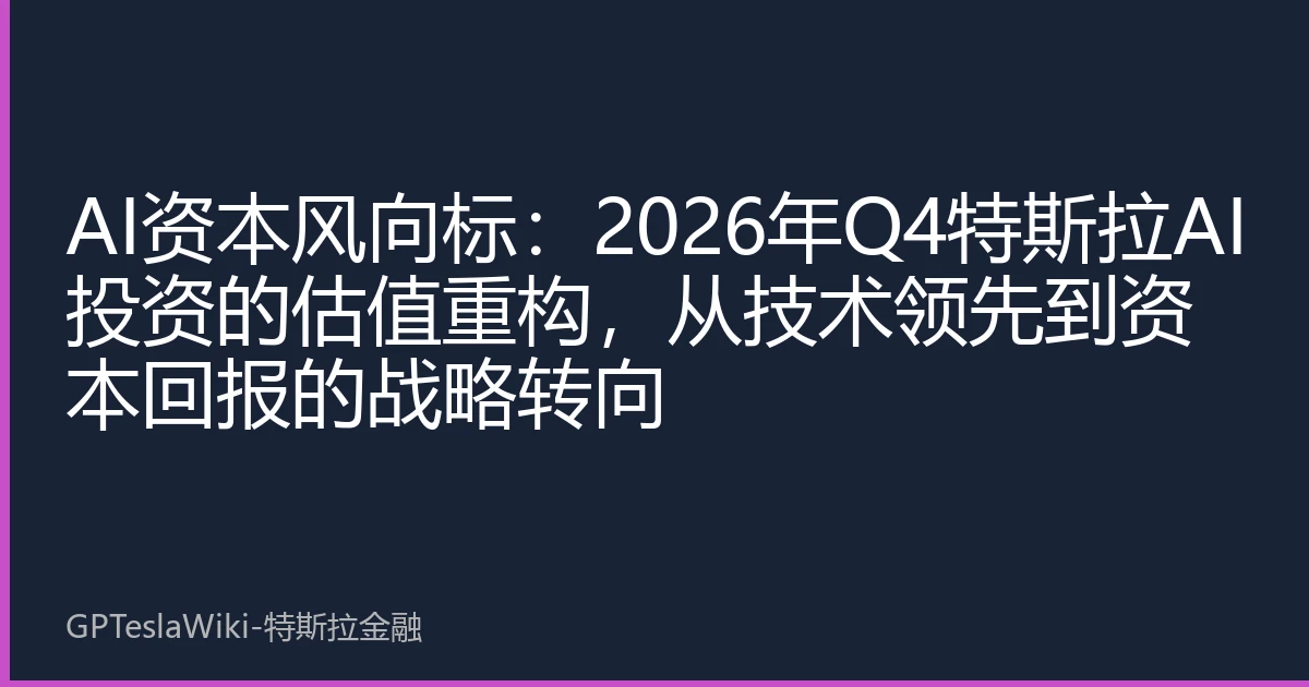 AI资本风向标：2026年Q4特斯拉AI投资的估值重构，从技术领先到资本回报的战略转向