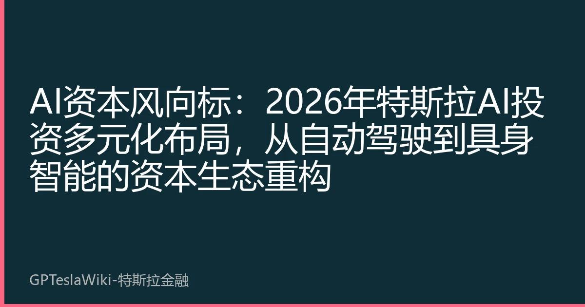 AI资本风向标：2026年特斯拉AI投资多元化布局，从自动驾驶到具身智能的资本生态重构