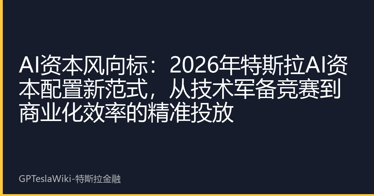 AI资本风向标：2026年特斯拉AI资本配置新范式，从技术军备竞赛到商业化效率的精准投放