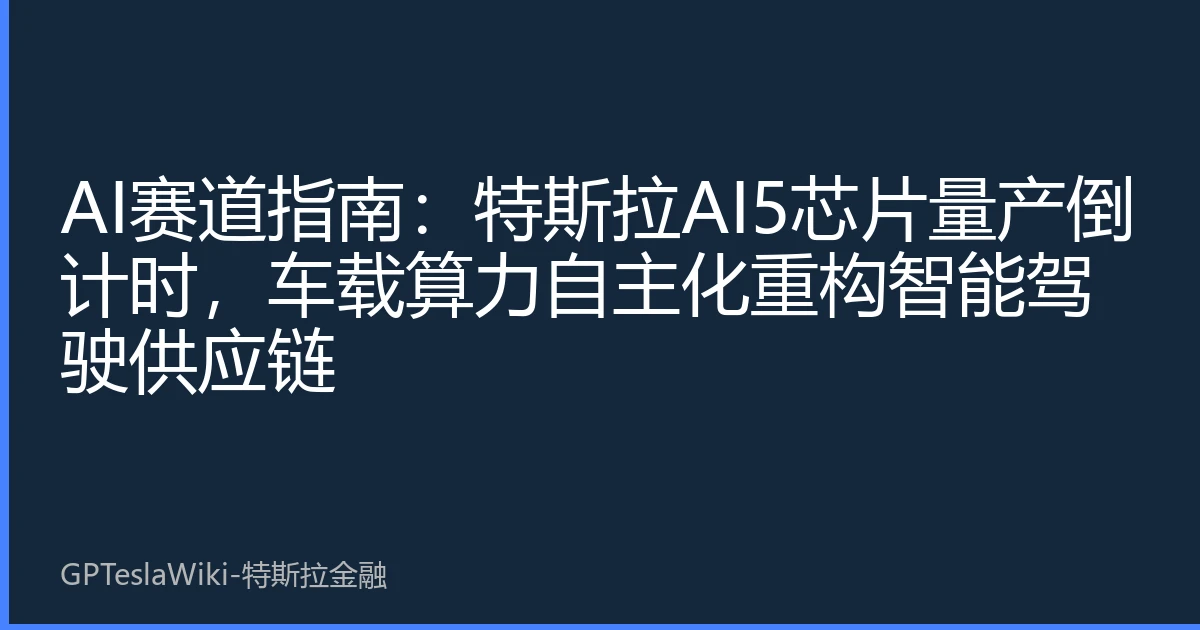 AI赛道指南：特斯拉AI5芯片量产倒计时，车载算力自主化重构智能驾驶供应链